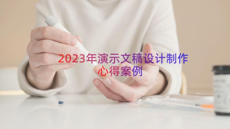 2023年演示文稿设计制作心得（案例17篇）