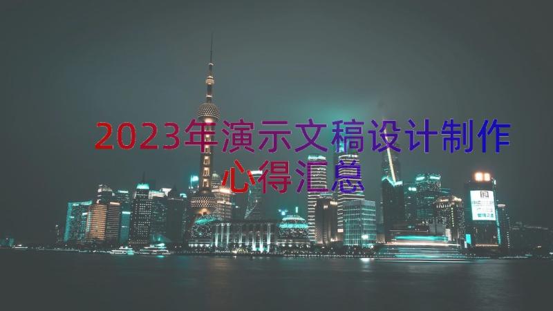 2023年演示文稿设计制作心得（汇总15篇）