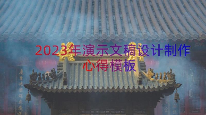 2023年演示文稿设计制作心得（模板17篇）