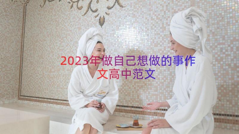 2023年做自己想做的事作文高中范文（15篇）