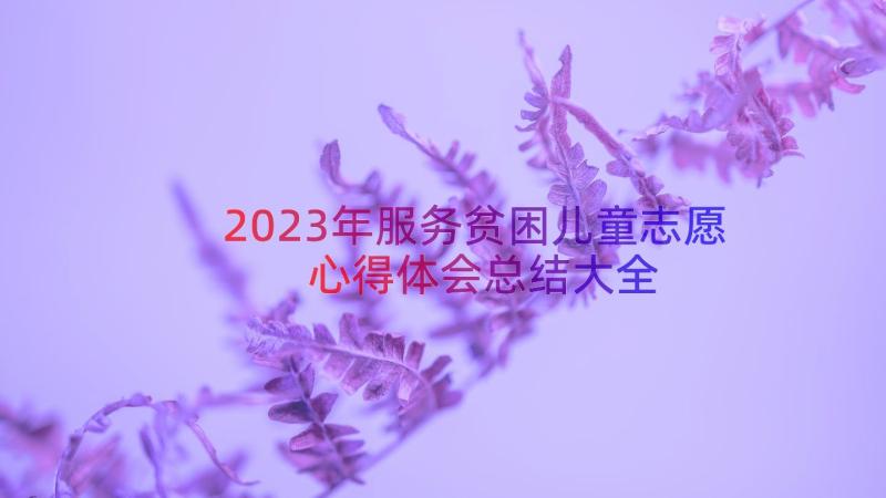 2023年服务贫困儿童志愿心得体会总结大全（15篇）