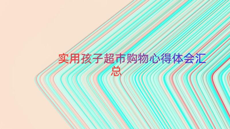 实用孩子超市购物心得体会（汇总17篇）