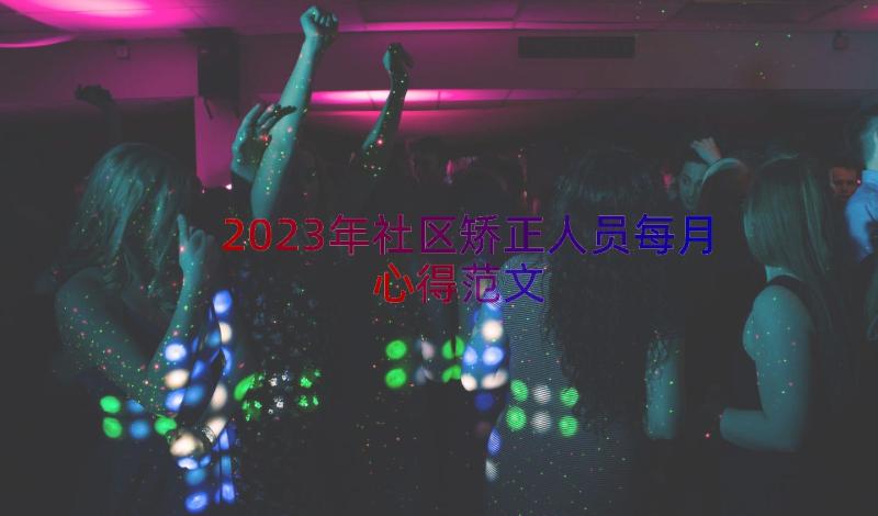 2023年社区矫正人员每月心得范文（17篇）