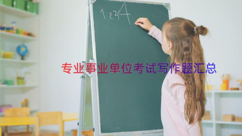 专业事业单位考试写作题（汇总16篇）