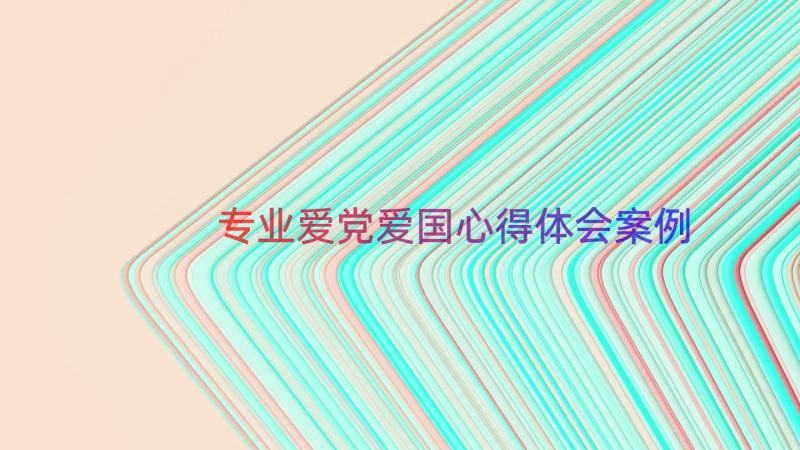 专业爱党爱国心得体会（案例15篇）