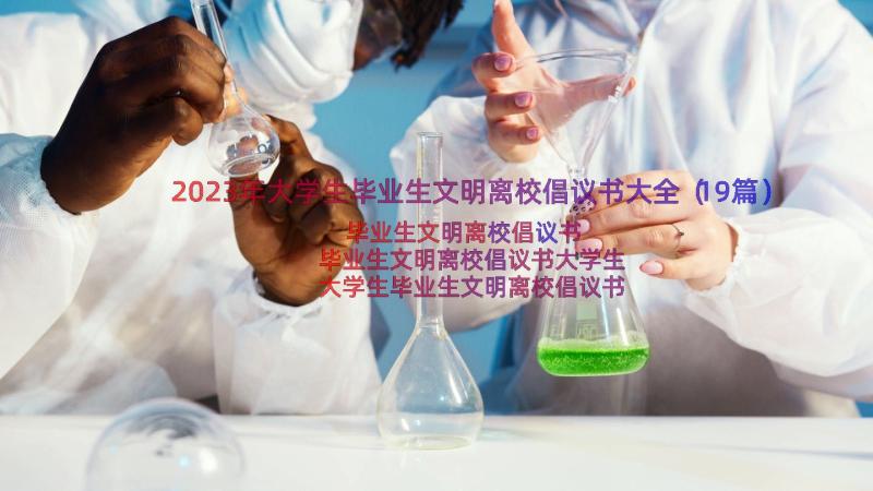 2023年大学生毕业生文明离校倡议书大全（19篇）