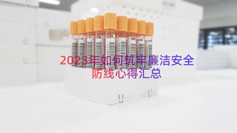 2023年如何筑牢廉洁安全防线心得（汇总19篇）