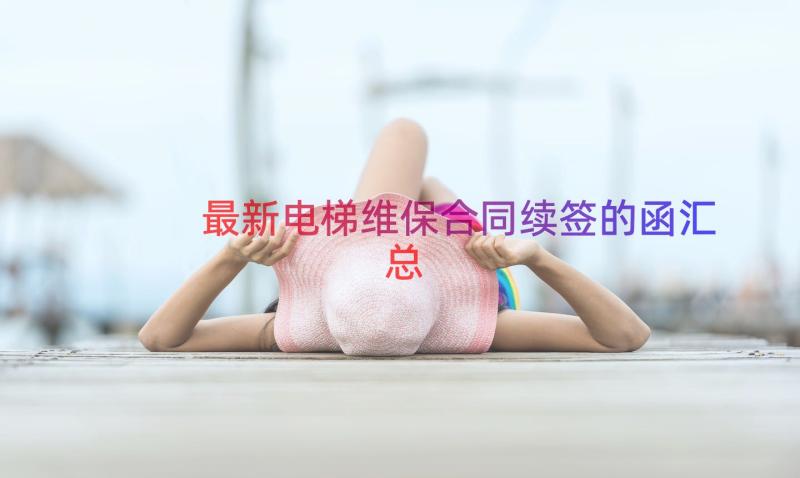 最新电梯维保合同续签的函（汇总13篇）