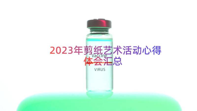 2023年剪纸艺术活动心得体会（汇总15篇）