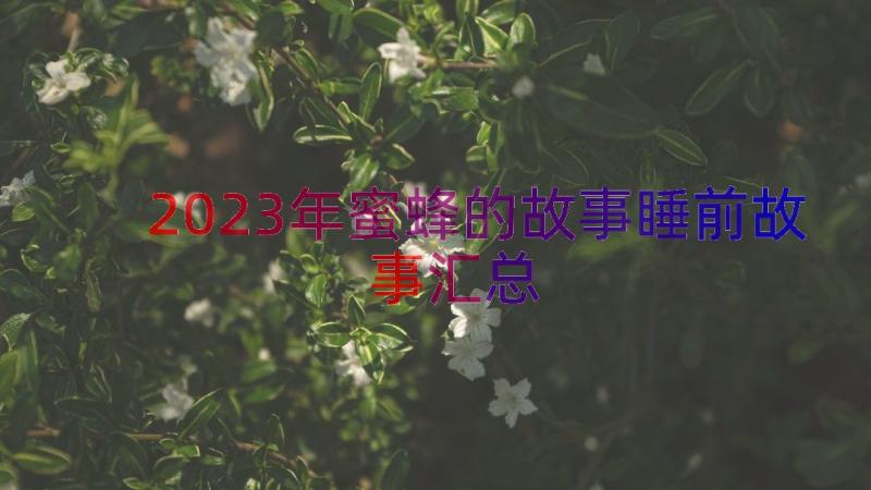 2023年蜜蜂的故事睡前故事（汇总13篇）