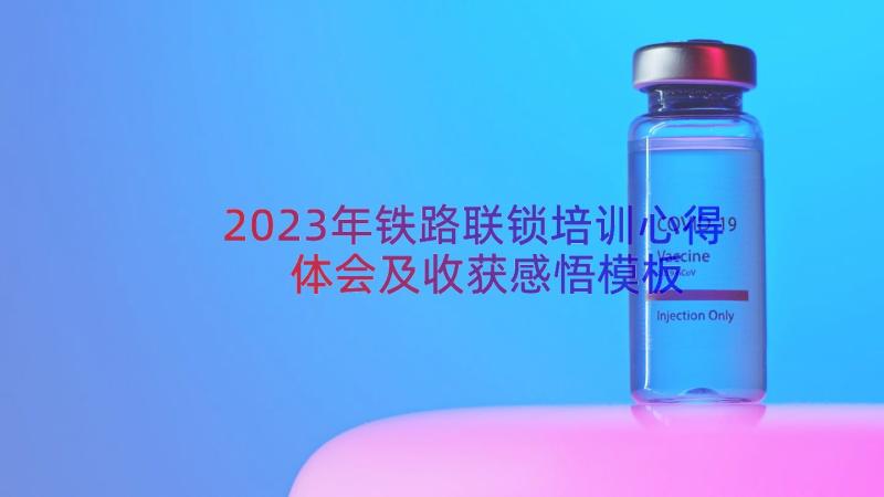 2023年铁路联锁培训心得体会及收获感悟（模板15篇）