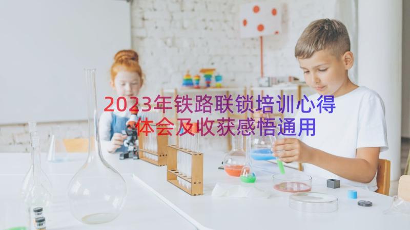 2023年铁路联锁培训心得体会及收获感悟（通用13篇）