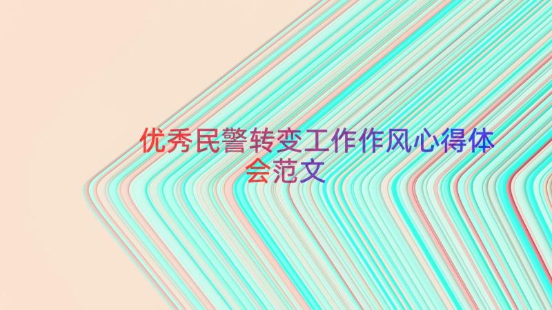 优秀民警转变工作作风心得体会范文（14篇）