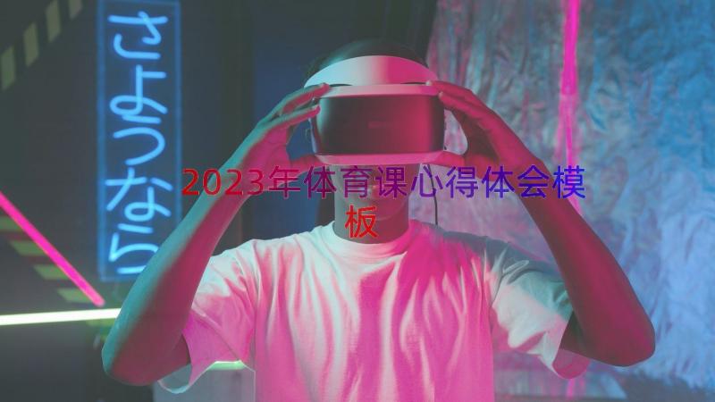 2023年体育课心得体会（模板17篇）