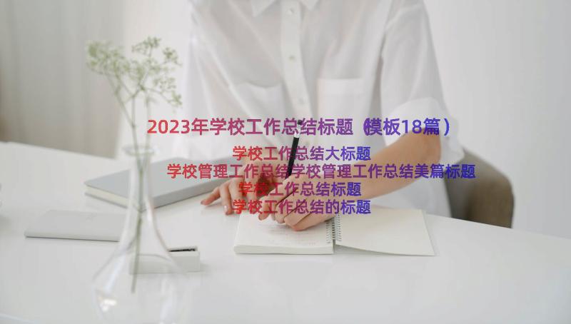 2023年学校工作总结标题（模板18篇）