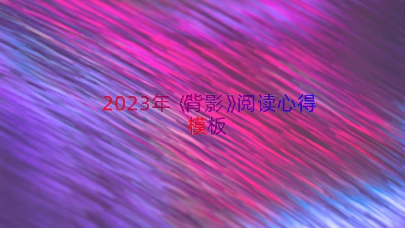 2023年《背影》阅读心得（模板18篇）