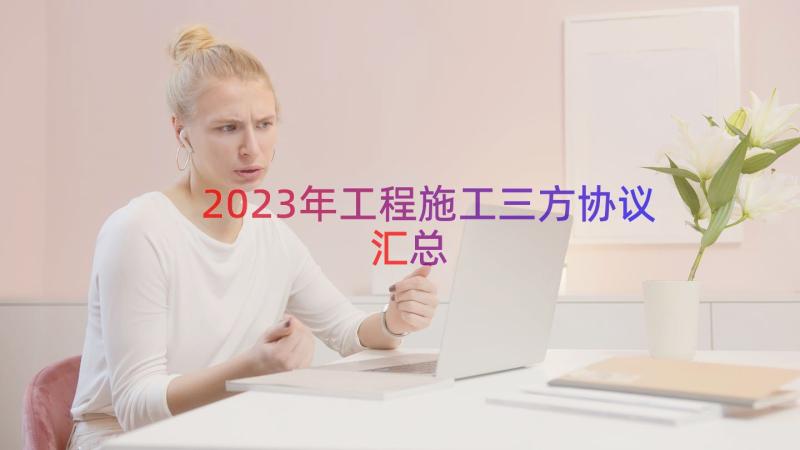 2023年工程施工三方协议（汇总18篇）