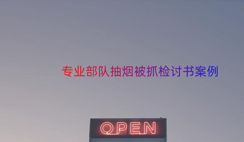 专业部队抽烟被抓检讨书（案例14篇）