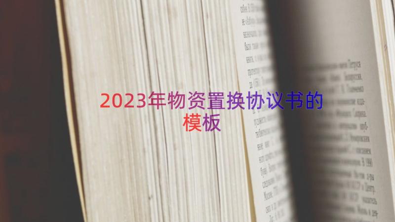 2023年物资置换协议书的（模板18篇）