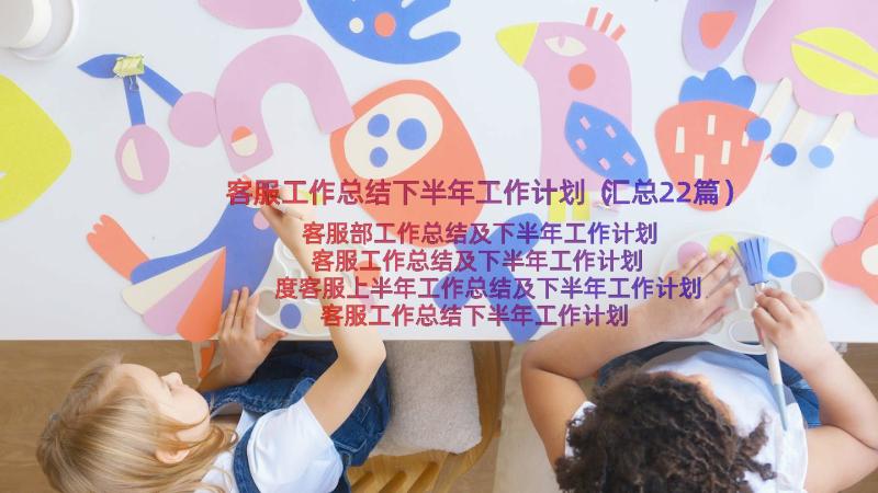 客服工作总结下半年工作计划（汇总22篇）