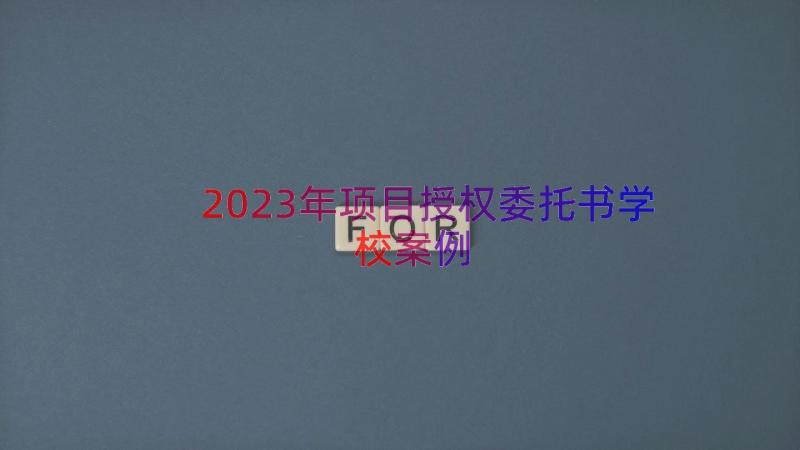 2023年项目授权委托书学校（案例16篇）