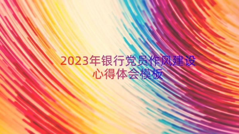 2023年银行党员作风建设心得体会（模板18篇）