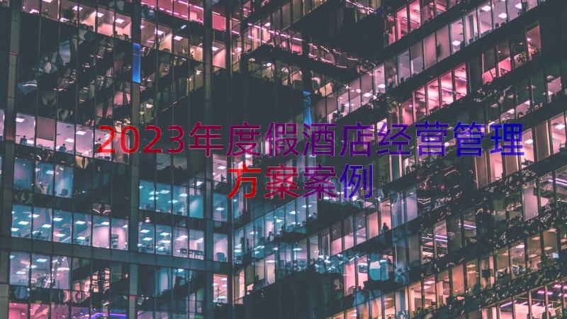 2023年度假酒店经营管理方案（案例19篇）