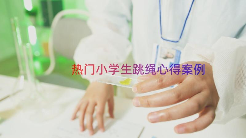 热门小学生跳绳心得（案例15篇）