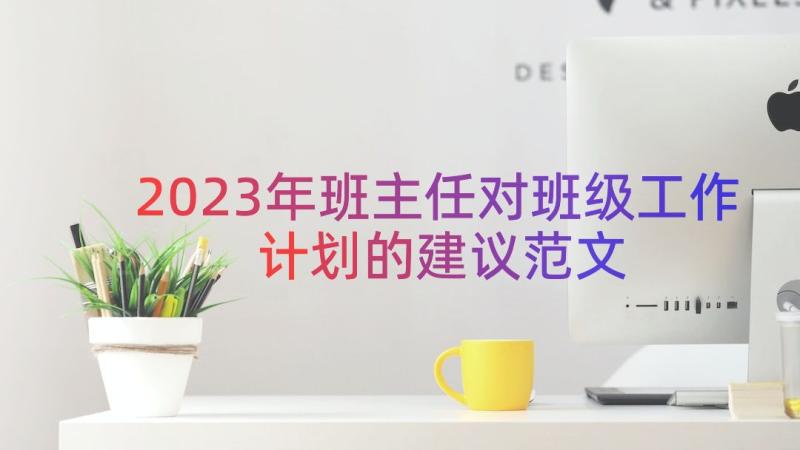 2023年班主任对班级工作计划的建议范文（17篇）