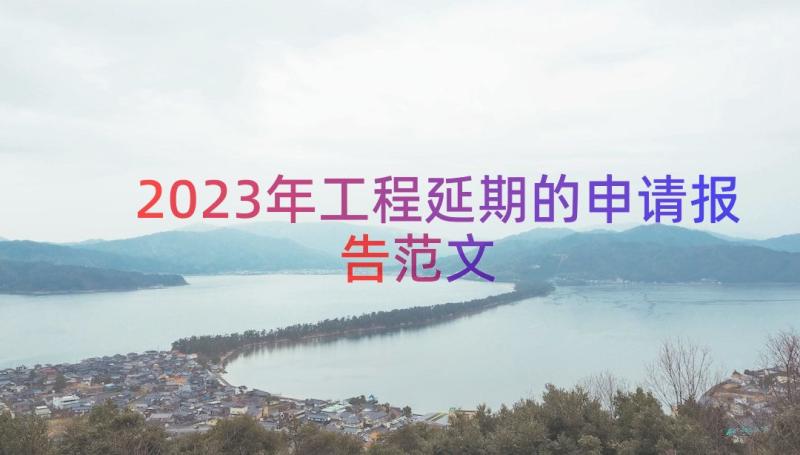 2023年工程延期的申请报告范文（18篇）