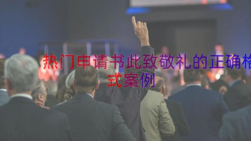 热门申请书此致敬礼的正确格式（案例15篇）