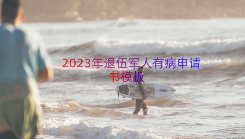 2023年退伍军人有病申请书（模板18篇）