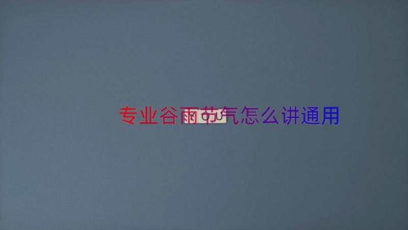 专业谷雨节气怎么讲（通用14篇）