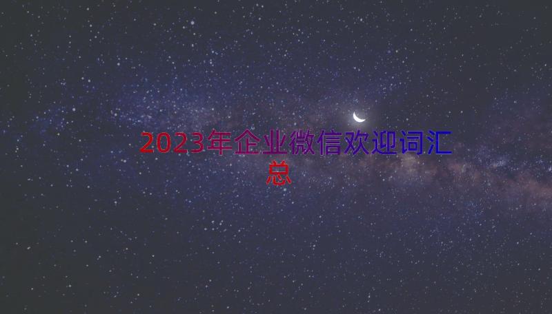 2023年企业微信欢迎词（汇总21篇）