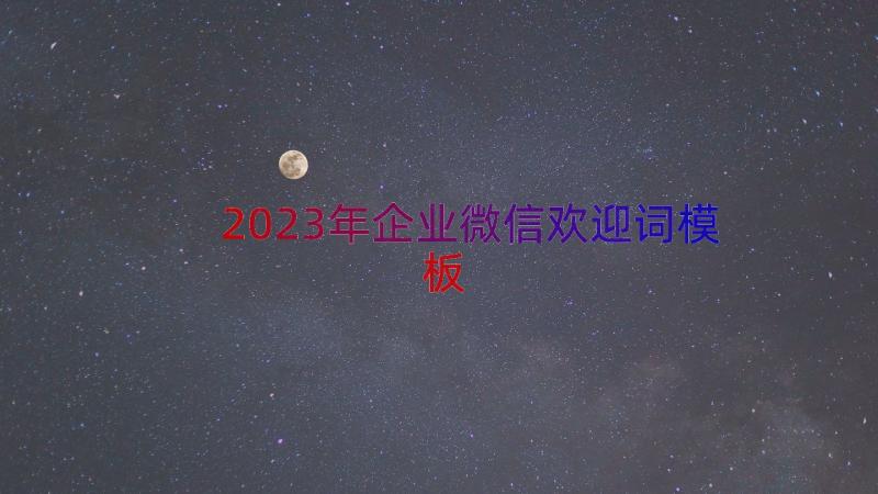 2023年企业微信欢迎词（模板14篇）