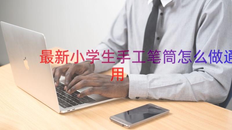 最新小学生手工笔筒怎么做（通用17篇）