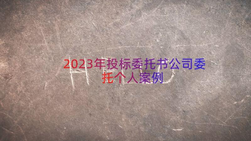 2023年投标委托书公司委托个人（案例19篇）