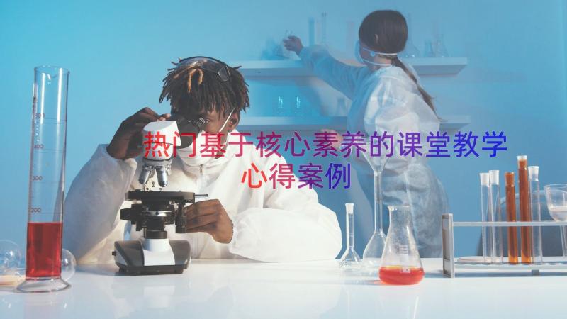 热门基于核心素养的课堂教学心得（案例12篇）