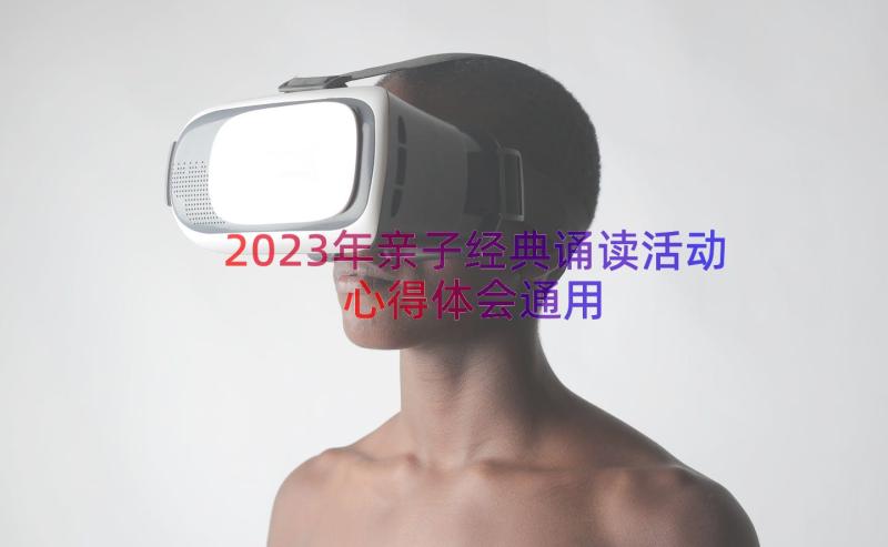 2023年亲子经典诵读活动心得体会（通用13篇）