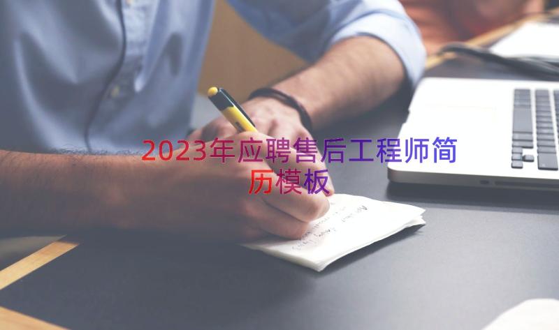 2023年应聘售后工程师简历（模板17篇）