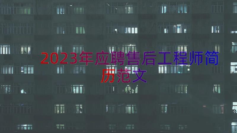 2023年应聘售后工程师简历范文（16篇）