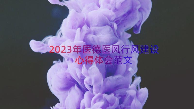 2023年医德医风行风建设心得体会范文（19篇）