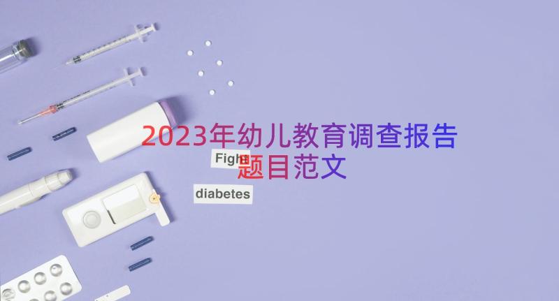 2023年幼儿教育调查报告题目范文（13篇）