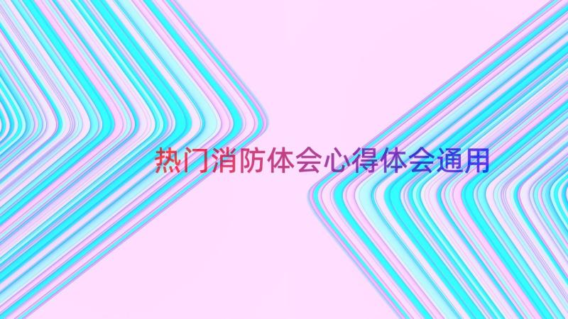 热门消防体会心得体会（通用19篇）