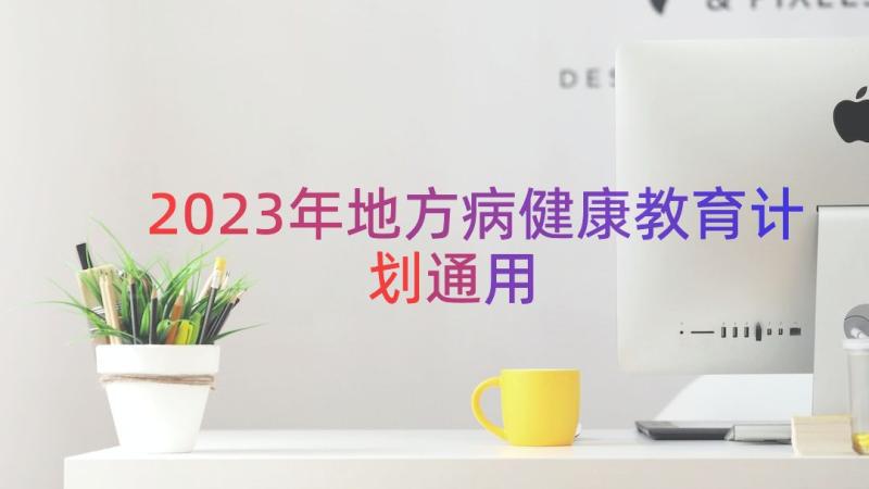 2023年地方病健康教育计划（通用18篇）