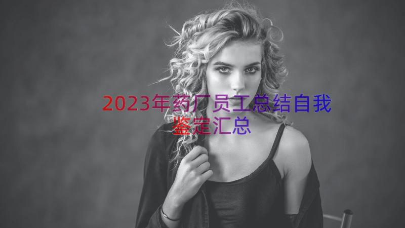 2023年药厂员工总结自我鉴定（汇总12篇）