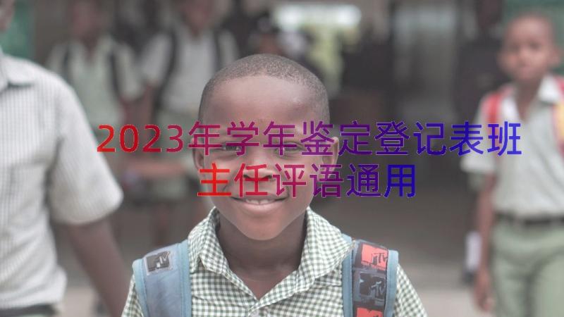 2023年学年鉴定登记表班主任评语（通用14篇）