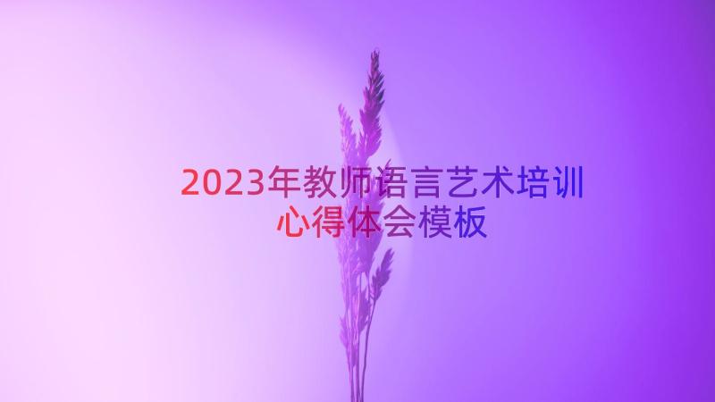 2023年教师语言艺术培训心得体会（模板15篇）