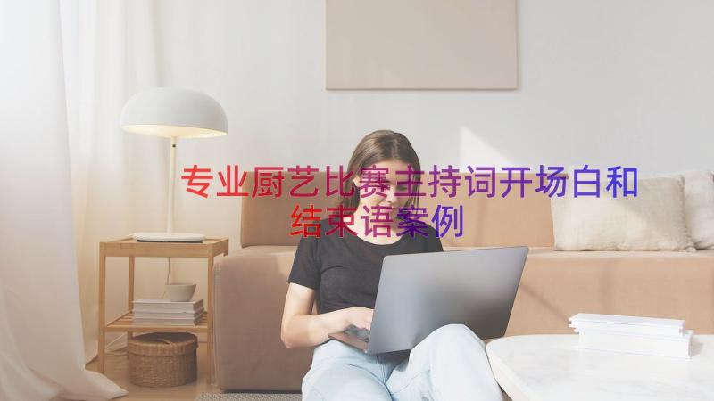 专业厨艺比赛主持词开场白和结束语（案例19篇）