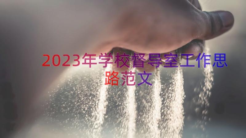 2023年学校督导室工作思路范文（18篇）